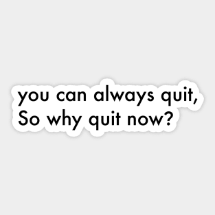 You can always quit, So why quit now? (Black version) Sticker